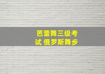 芭蕾舞三级考试 俄罗斯舞步